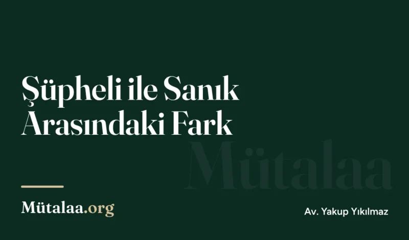 Şüpheli ile Sanık Arasındaki Fark | Mütalaa.org